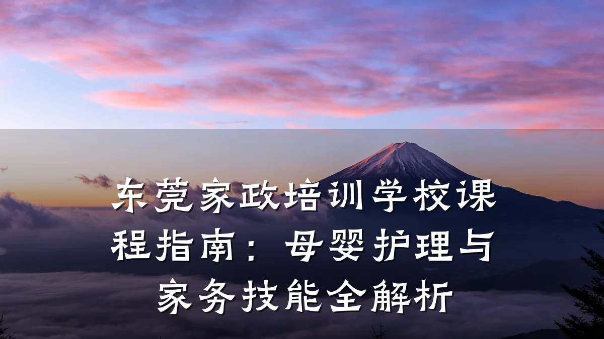东莞家政培训学校课程指南：母婴护理与家务技能全解析