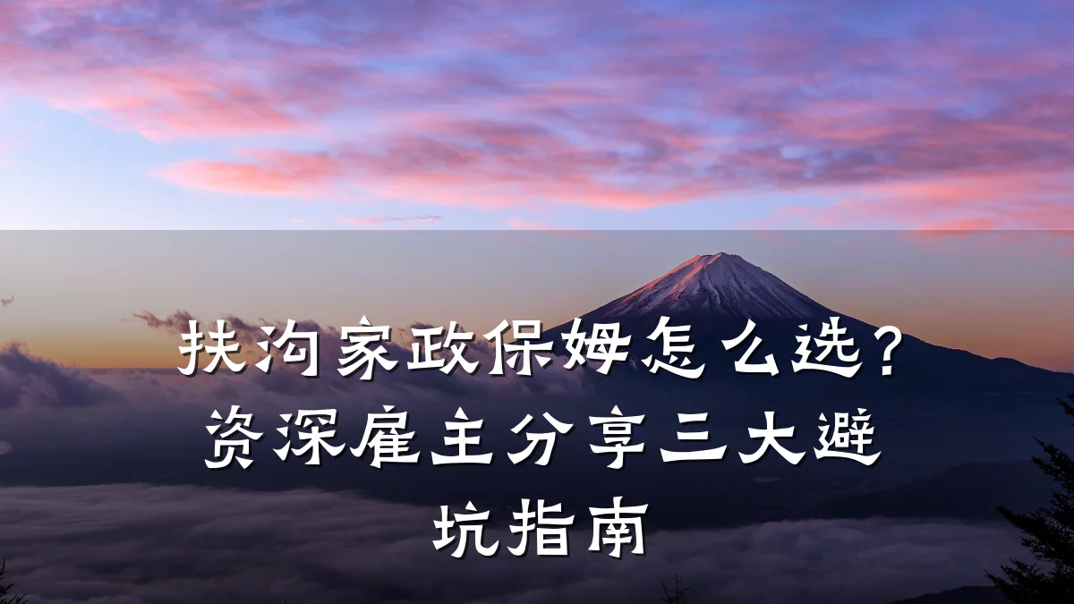 扶沟家政保姆怎么选？资深雇主分享三大避坑指南
