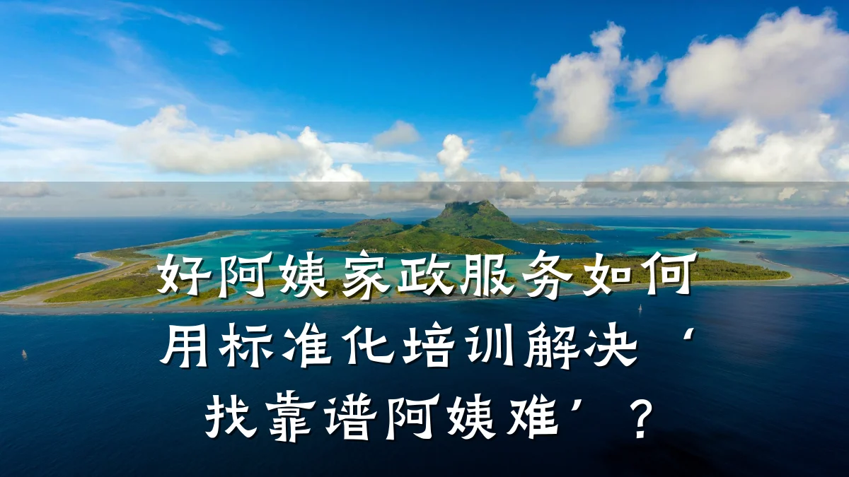 好阿姨家政服务如何用标准化培训解决‘找靠谱阿姨难’？