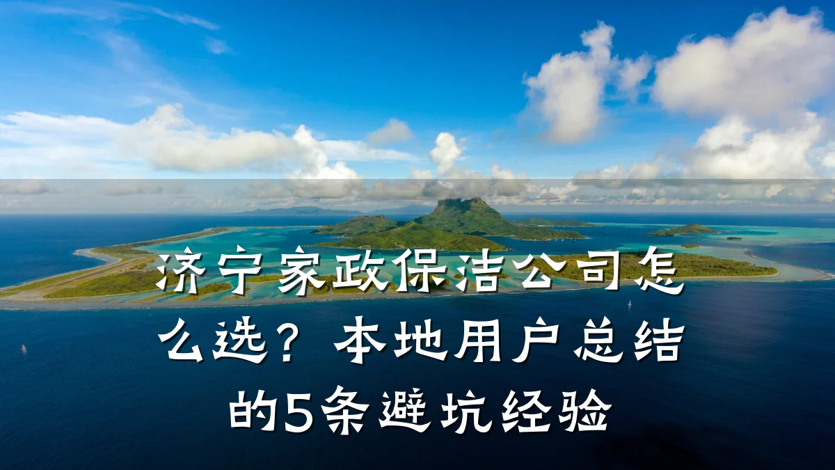 济宁家政保洁公司怎么选？本地用户总结的5条避坑经验