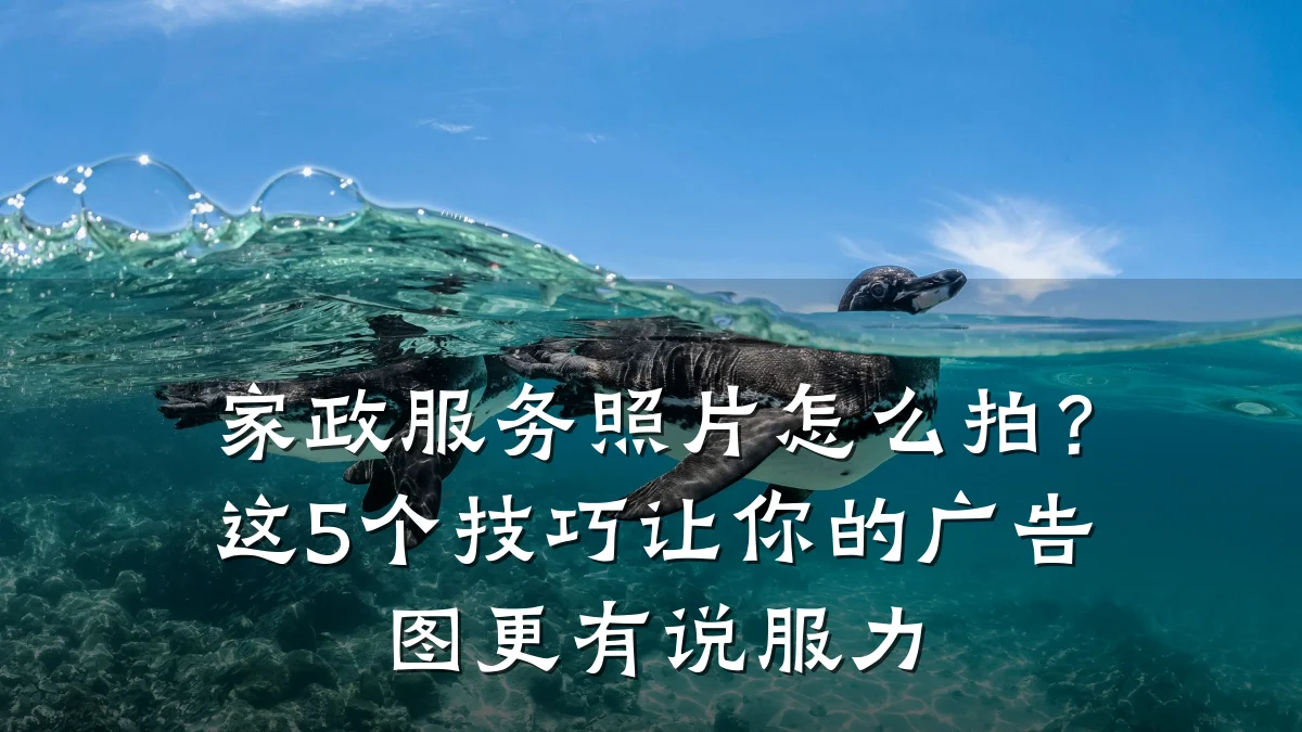 家政服务照片怎么拍？这5个技巧让你的广告图更有说服力