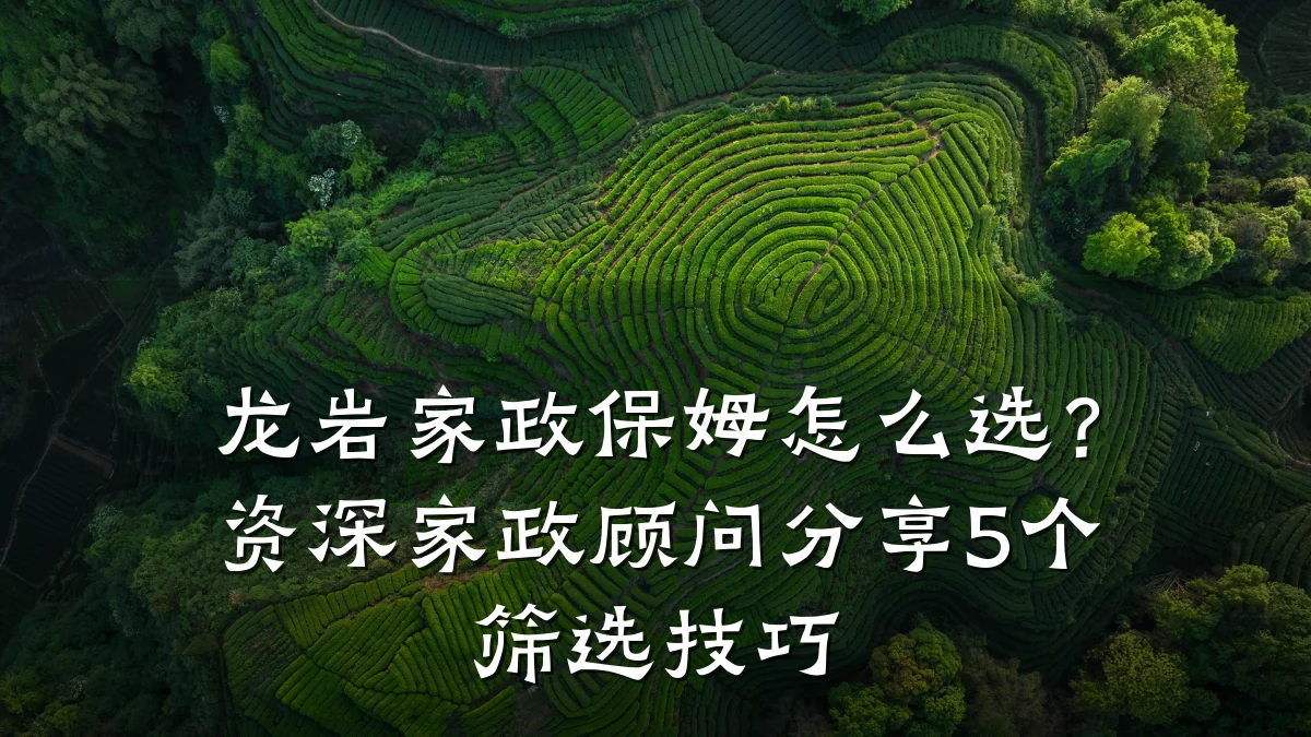龙岩家政保姆怎么选？资深家政顾问分享5个筛选技巧