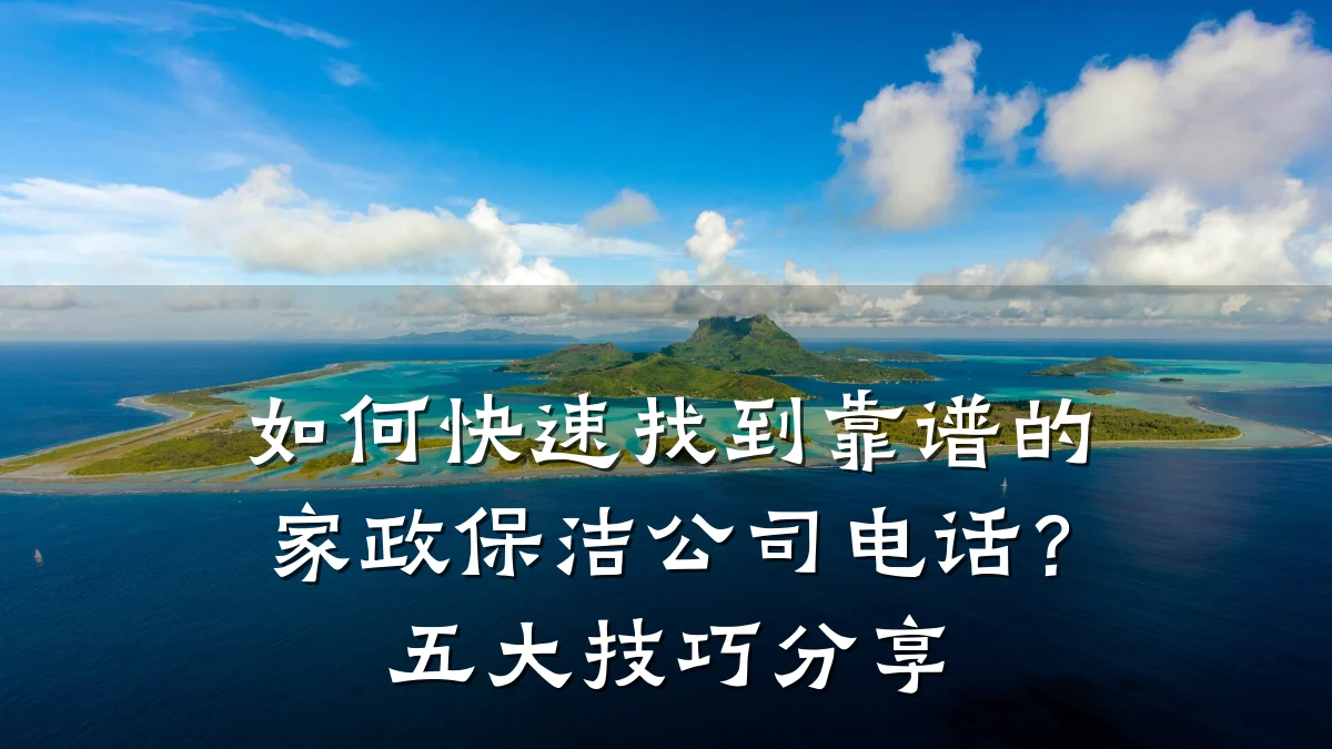 如何快速找到靠谱的家政保洁公司电话？五大技巧分享