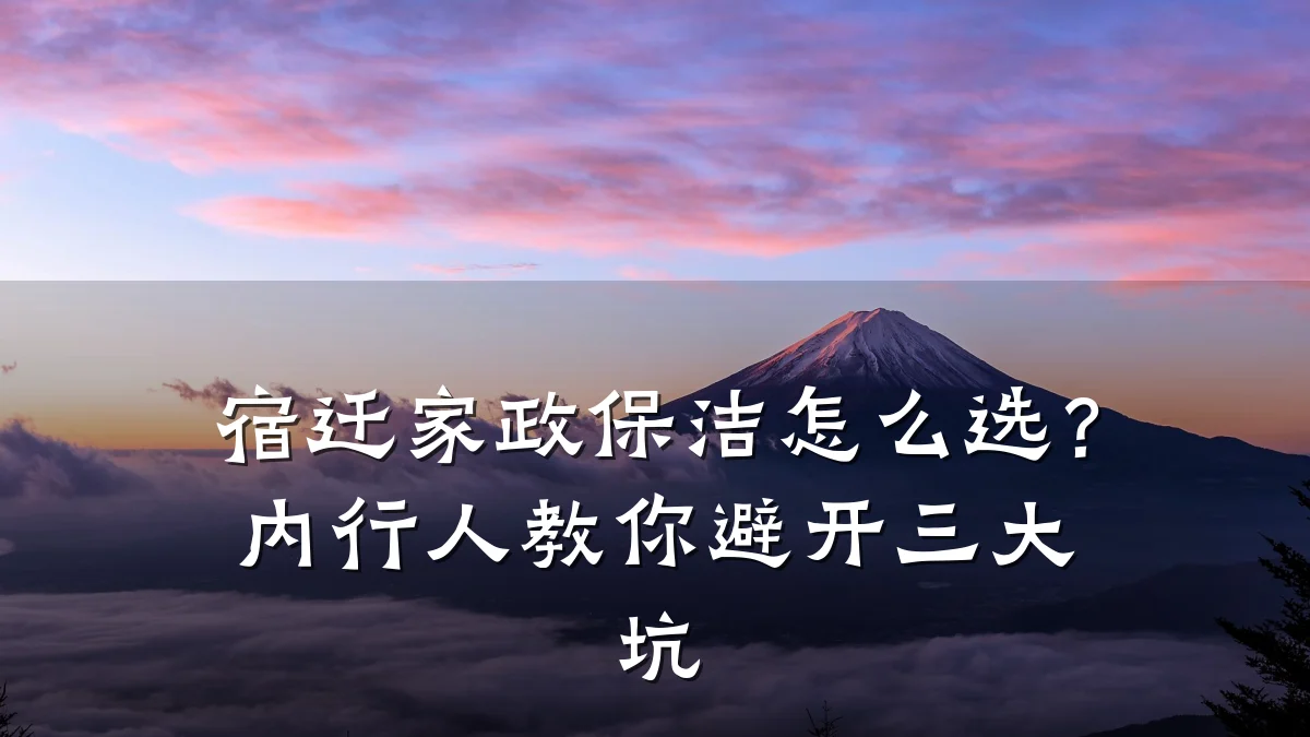 宿迁家政保洁怎么选？内行人教你避开三大坑