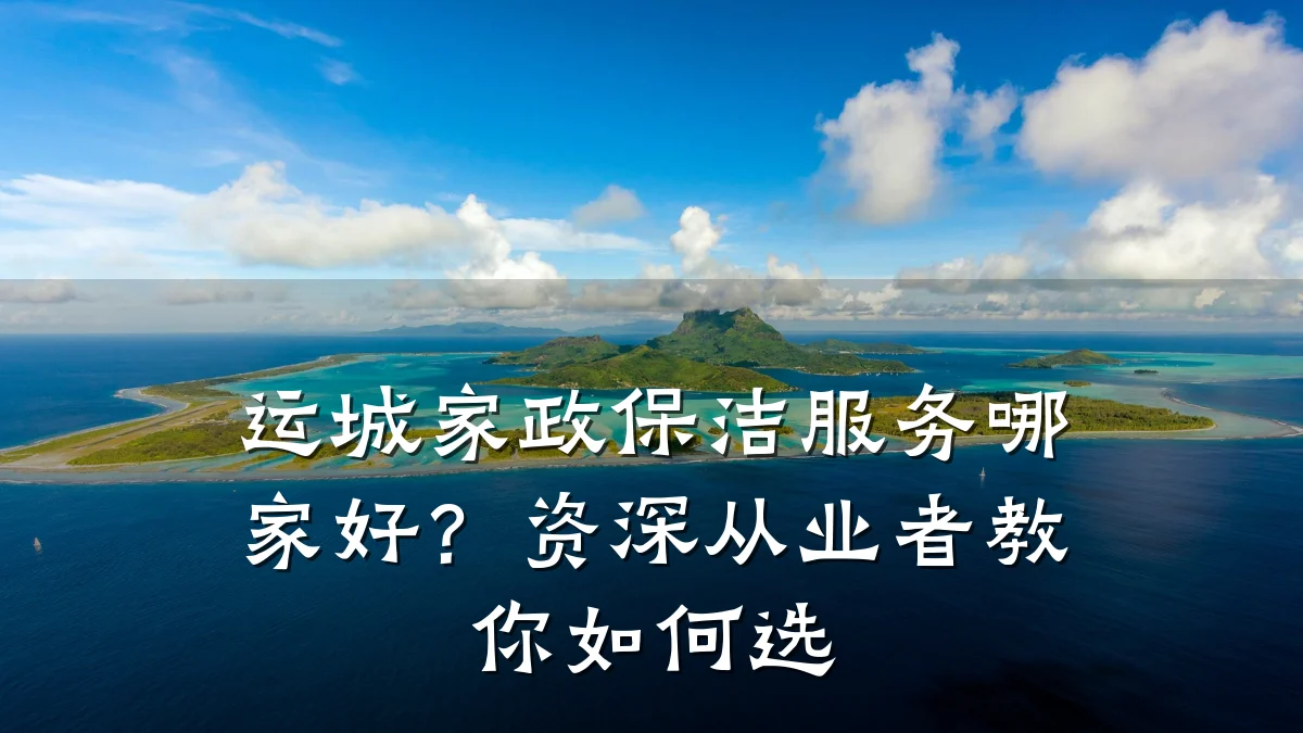 运城家政保洁服务哪家好？资深从业者教你如何选