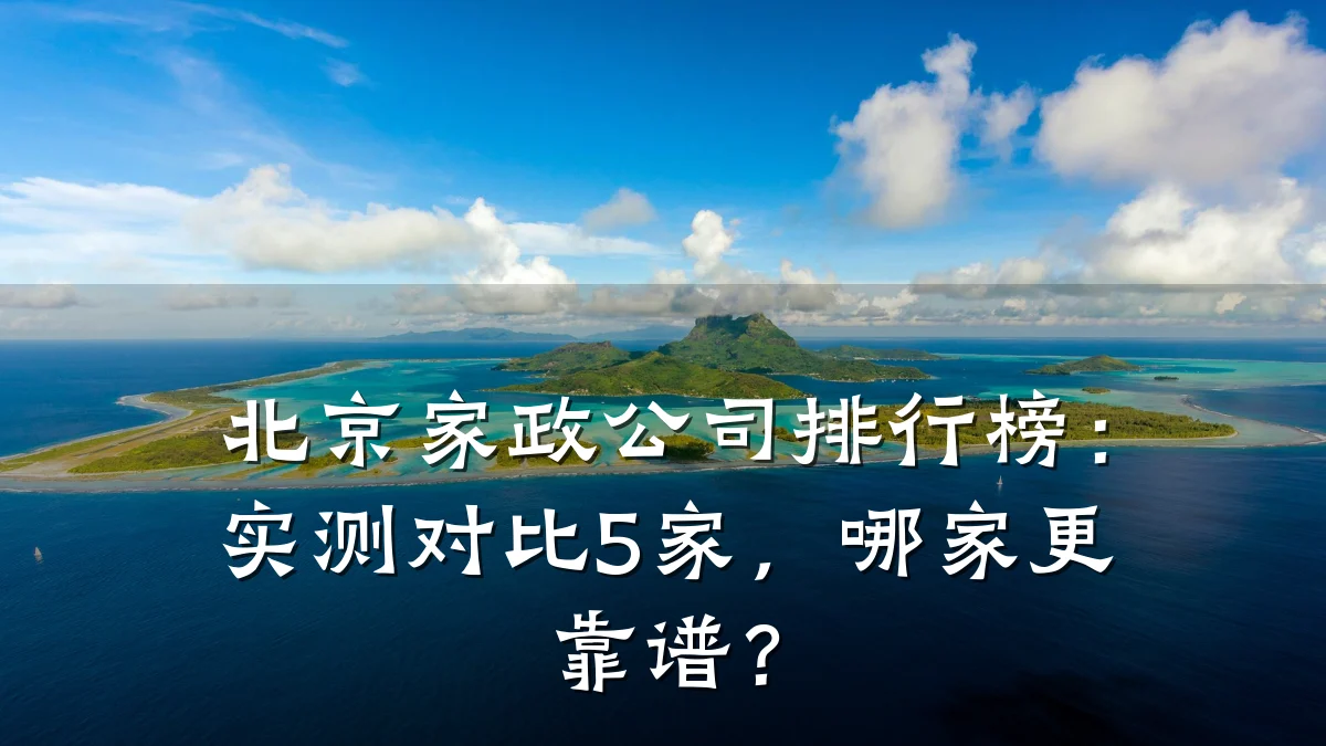 北京家政公司排行榜：实测对比5家，哪家更靠谱？