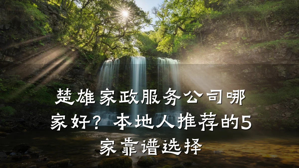 楚雄家政服务公司哪家好?本地人推荐的5家靠谱选择