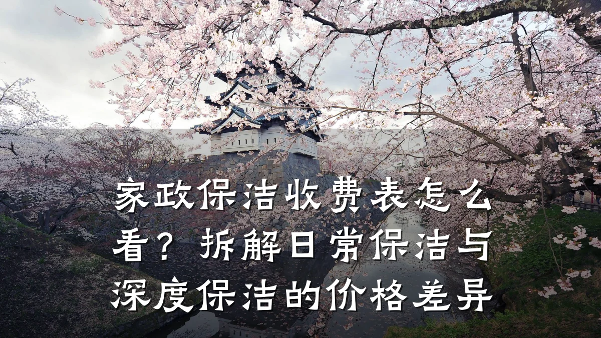 家政保洁收费表怎么看?拆解日常保洁与深度保洁的价格差异