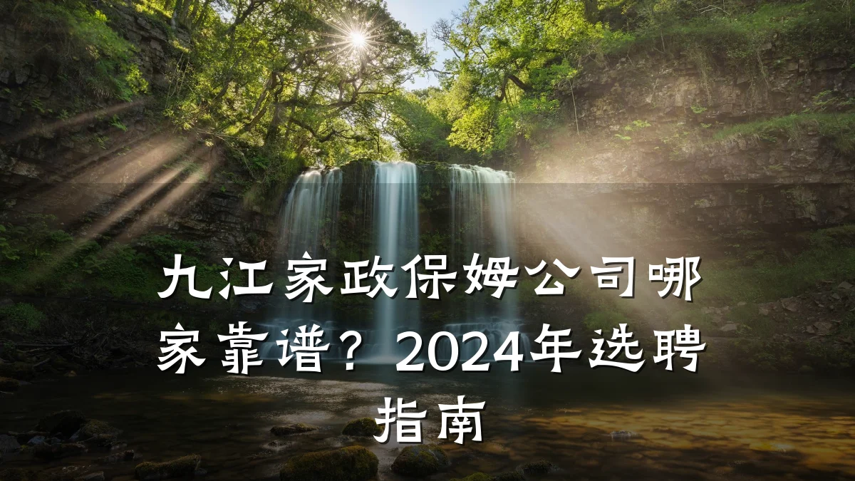 九江家政保姆公司哪家靠谱?2024年选聘指南