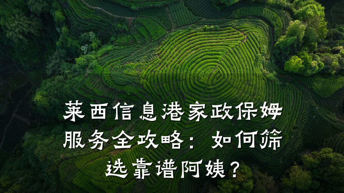 莱西信息港家政保姆服务全攻略:如何筛选靠谱阿姨?
