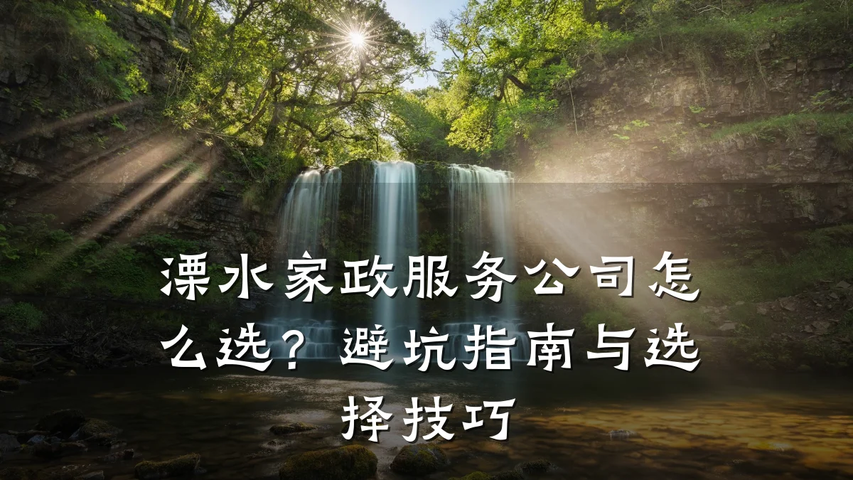 溧水家政服务公司怎么选?避坑指南与选择技巧