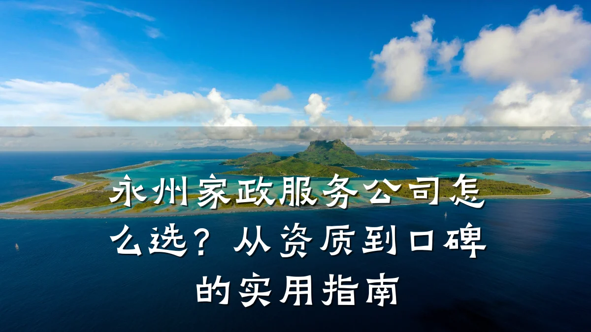 永州家政服务公司怎么选?从资质到口碑的实用指南