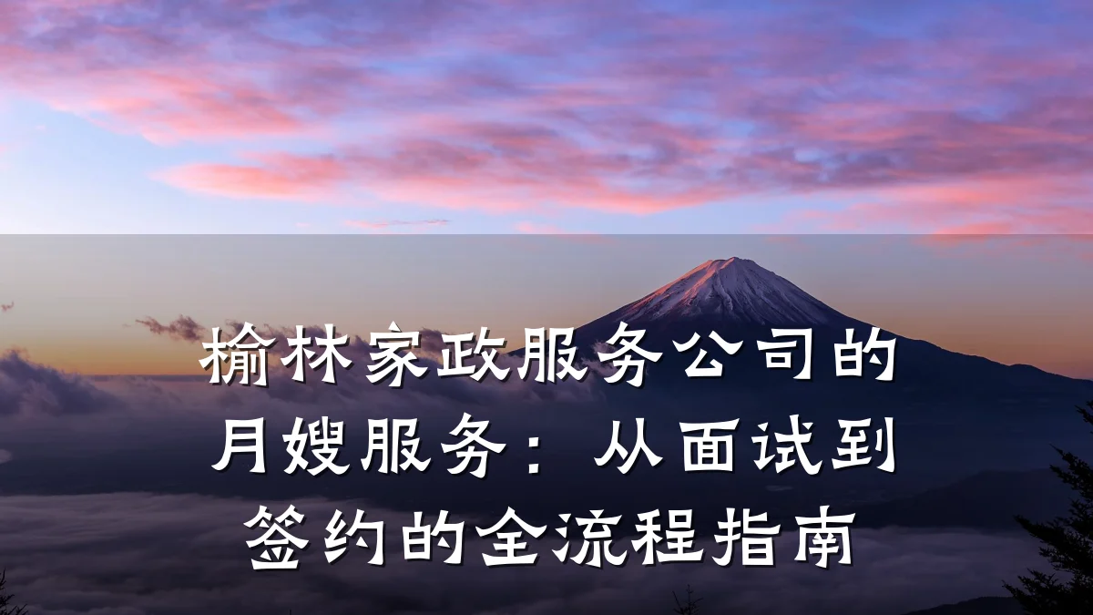 榆林家政服务公司的月嫂服务：从面试到签约的全流程指南