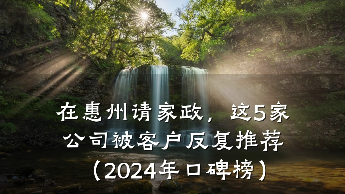 在惠州请家政,这5家公司被客户反复推荐(2024年口碑榜)